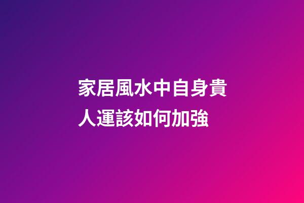 家居風水中自身貴人運該如何加強