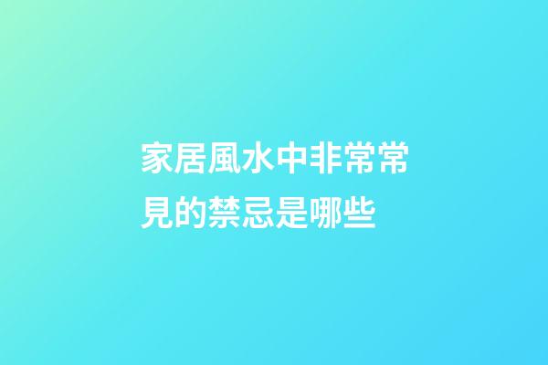 家居風水中非常常見的禁忌是哪些