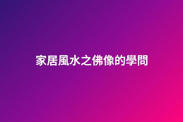 家居風水之佛像的學問