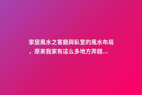 家居風水之客廳與臥室的風水布局，原來我家有這么多地方弄錯了！