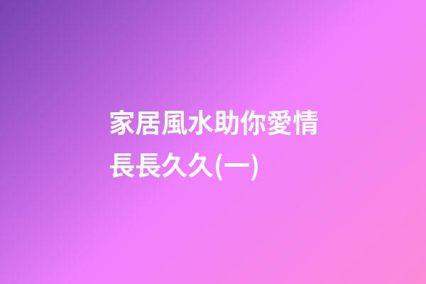 家居風水助你愛情長長久久(一)
