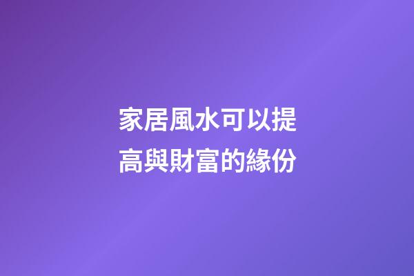 家居風水可以提高與財富的緣份