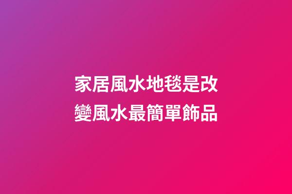 家居風水地毯是改變風水最簡單飾品