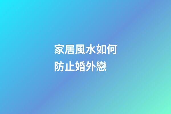 家居風水如何防止婚外戀