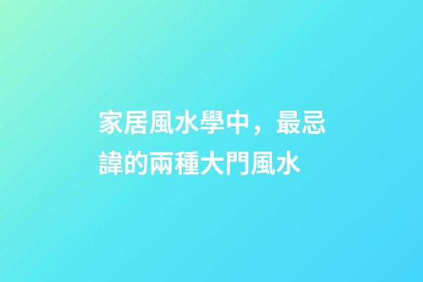 家居風水學中，最忌諱的兩種大門風水