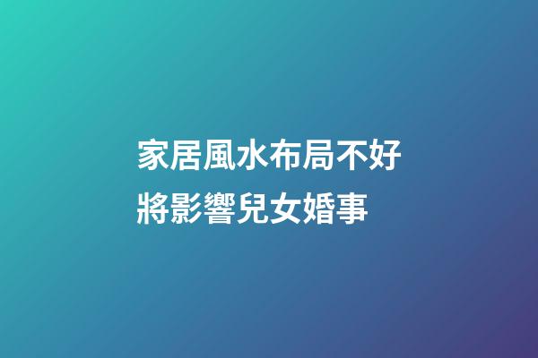家居風水布局不好將影響兒女婚事
