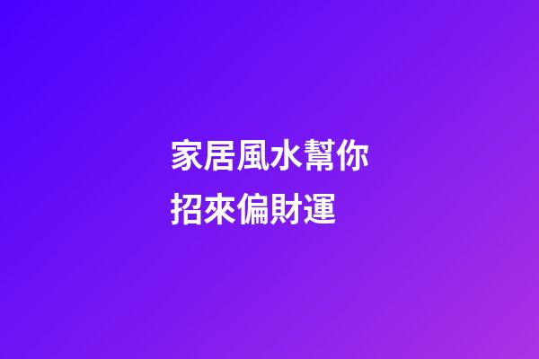 家居風水幫你招來偏財運