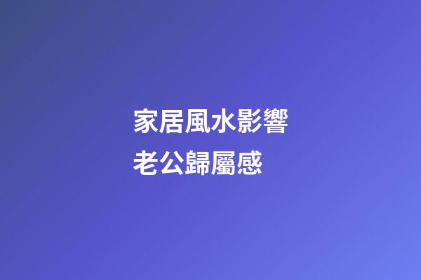 家居風水影響老公歸屬感