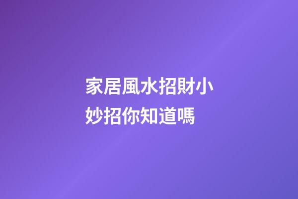 家居風水招財小妙招你知道嗎