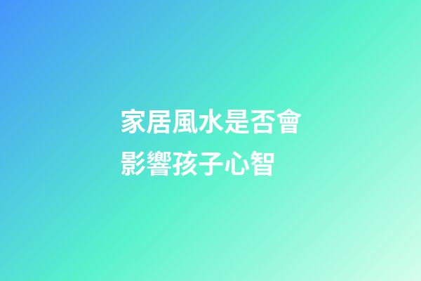 家居風水是否會影響孩子心智