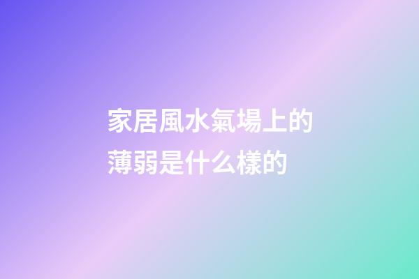 家居風水氣場上的薄弱是什么樣的