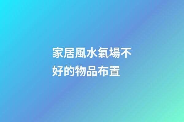 家居風水氣場不好的物品布置