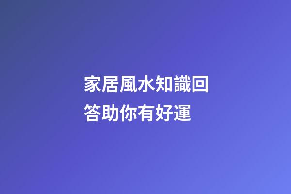 家居風水知識回答助你有好運