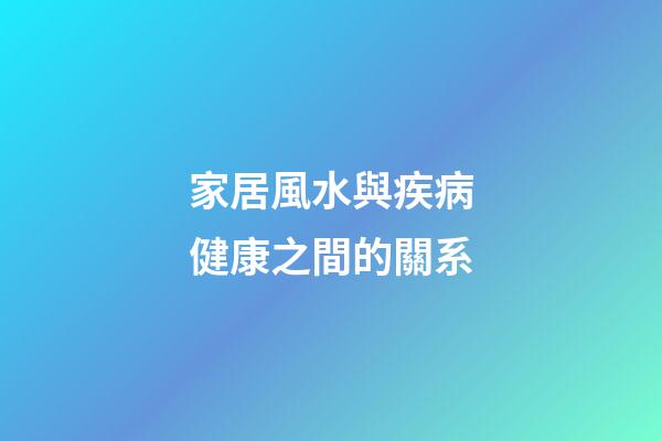 家居風水與疾病健康之間的關系