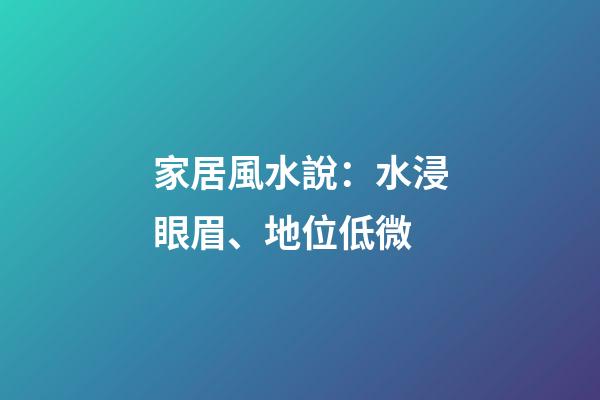 家居風水說：水浸眼眉、地位低微
