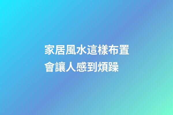 家居風水這樣布置會讓人感到煩躁