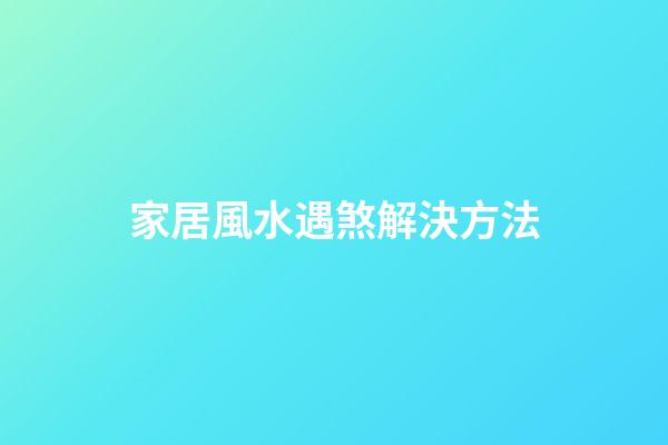 家居風水遇煞解決方法