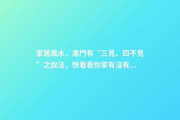 家居風水，進門有“三見、四不見”之說法，快看看你家有沒有！