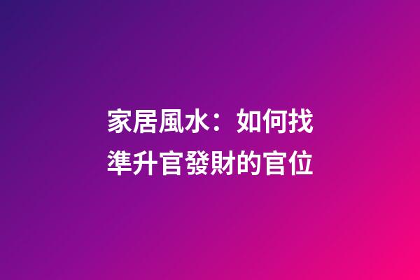 家居風水：如何找準升官發財的官位