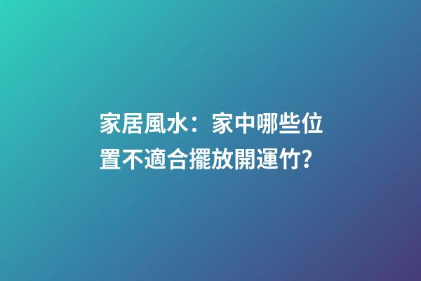 家居風水：家中哪些位置不適合擺放開運竹？