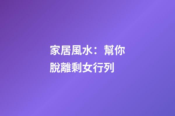 家居風水：幫你脫離剩女行列