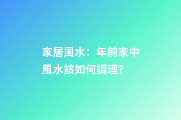 家居風水：年前家中風水該如何調理？