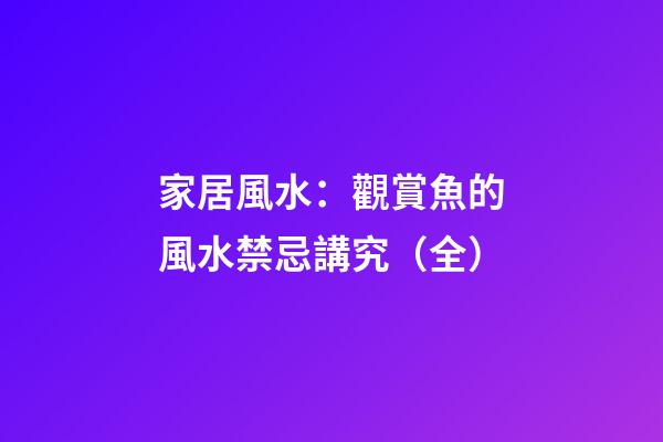 家居風水：觀賞魚的風水禁忌講究（全）