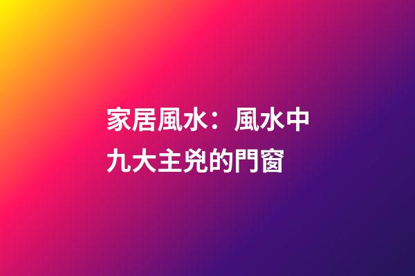 家居風水：風水中九大主兇的門窗