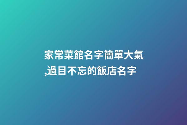 家常菜館名字簡單大氣,過目不忘的飯店名字