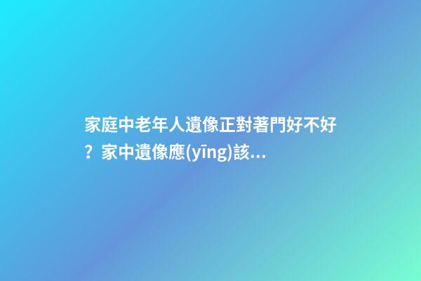 家庭中老年人遺像正對著門好不好？家中遺像應(yīng)該擺放在什么位置？