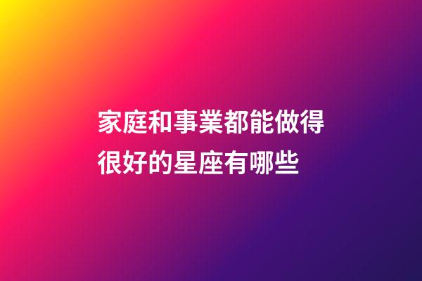 家庭和事業都能做得很好的星座有哪些-第1張-星座運勢-玄機派