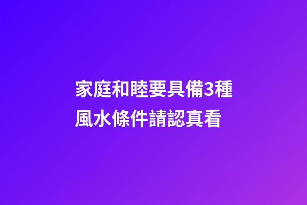 家庭和睦要具備3種風水條件請認真看