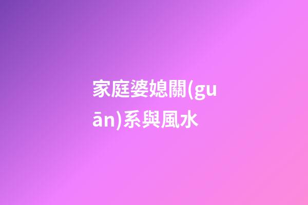 家庭婆媳關(guān)系與風水