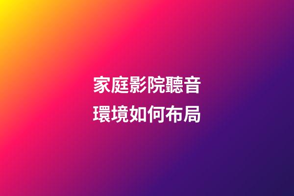 家庭影院聽音環境如何布局