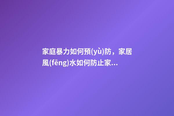 家庭暴力如何預(yù)防，家居風(fēng)水如何防止家暴