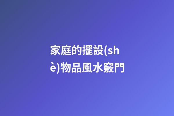 家庭的擺設(shè)物品風水竅門
