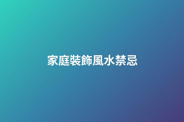 家庭裝飾風水禁忌