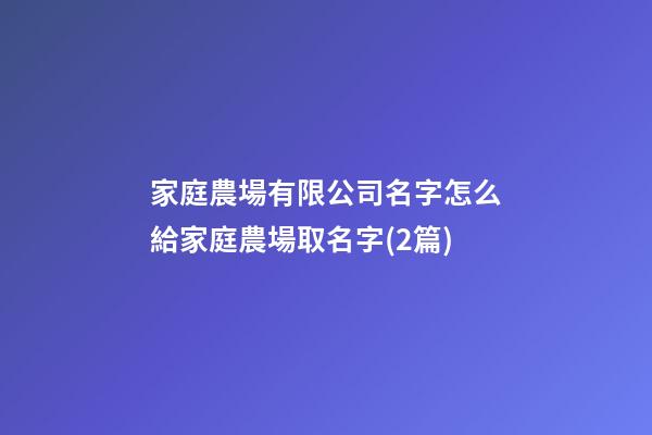 家庭農場有限公司名字怎么給家庭農場取名字(2篇)-第1張-公司起名-玄機派