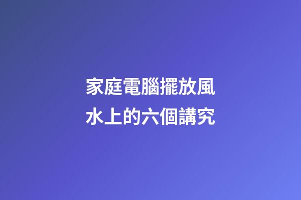 家庭電腦擺放風水上的六個講究