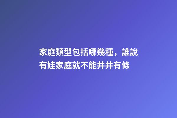 家庭類型包括哪幾種，誰說有娃家庭就不能井井有條-第1張-觀點-玄機派
