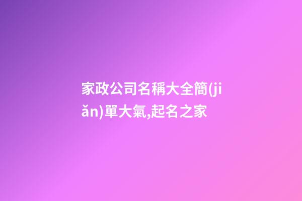 家政公司名稱大全簡(jiǎn)單大氣,起名之家