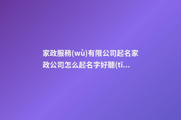 家政服務(wù)有限公司起名家政公司怎么起名字好聽(tīng)(2篇)-第1張-公司起名-玄機(jī)派