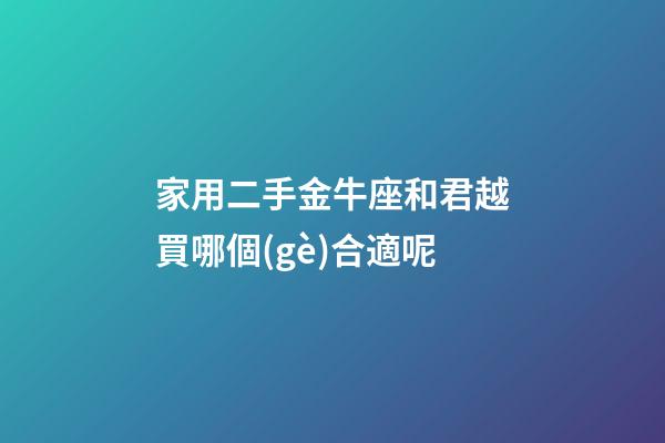 家用二手金牛座和君越買哪個(gè)合適呢