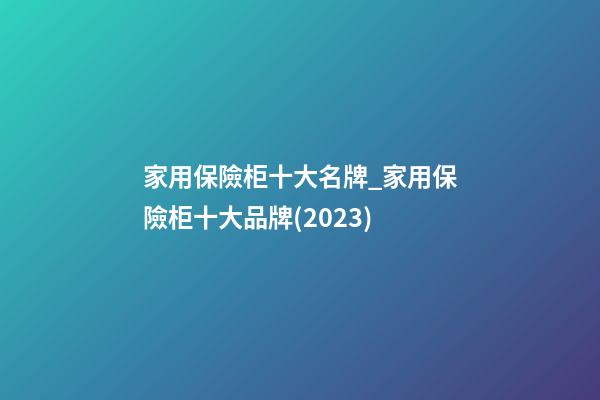 家用保險柜十大名牌_家用保險柜十大品牌(2023)-第1張-商標起名-玄機派