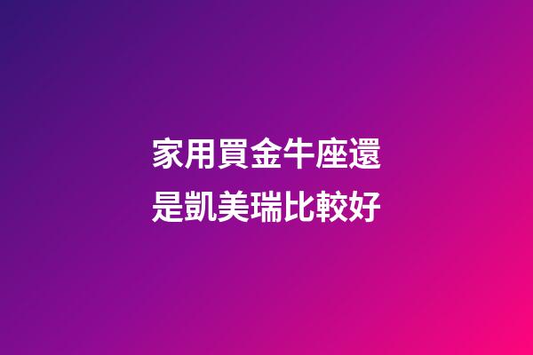 家用買金牛座還是凱美瑞比較好-第1張-星座運勢-玄機派