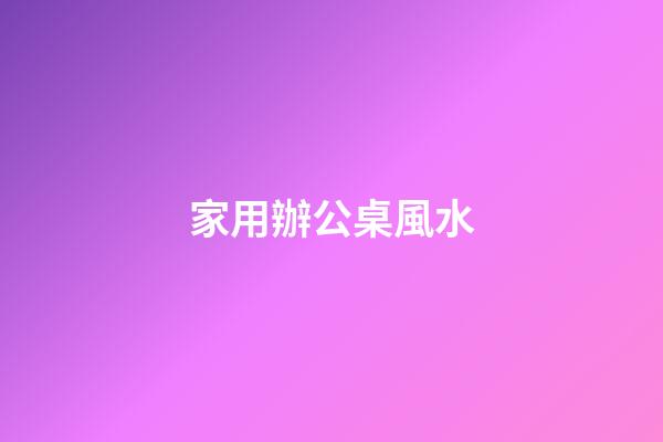 家用辦公桌風水