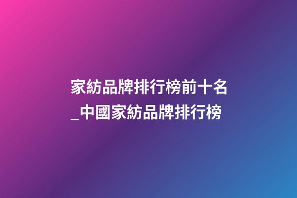 家紡品牌排行榜前十名_中國家紡品牌排行榜-第1張-商標起名-玄機派