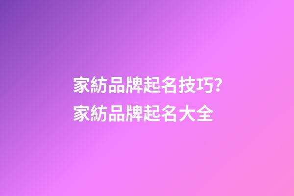 家紡品牌起名技巧？家紡品牌起名大全-第1張-商標起名-玄機派
