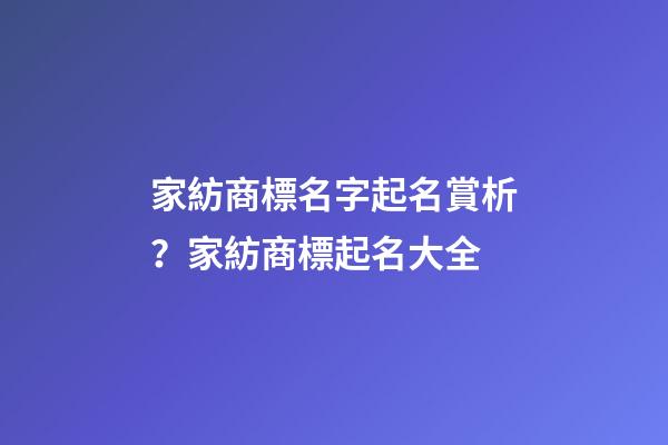 家紡商標名字起名賞析？家紡商標起名大全