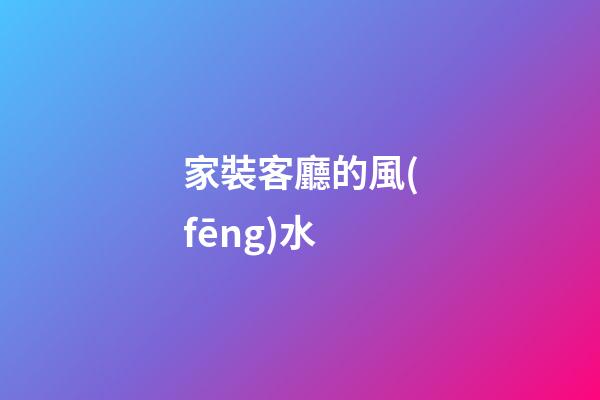 家裝客廳的風(fēng)水